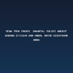 Sewa Truk Engkel Jakarta: Solusi Angkut Barang Efisien dan Andal untuk Kebutuhan Anda