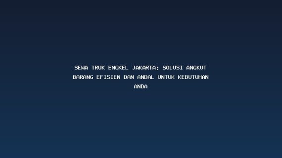 Sewa Truk Engkel Jakarta: Solusi Angkut Barang Efisien dan Andal untuk Kebutuhan Anda