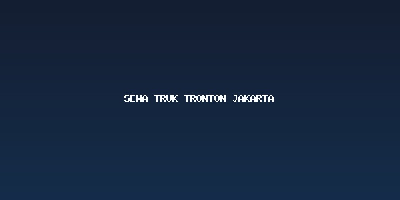 Memahami Kapasitas dan Keunggulan Sewa Truk Tronton Jakarta
